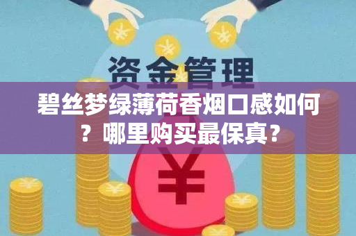 碧丝梦绿薄荷香烟口感如何？哪里购买最保真？